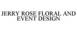 JERRY ROSE FLORAL AND EVENT DESIGN trademark