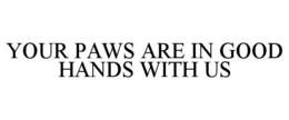 YOUR PAWS ARE IN GOOD HANDS WITH US trademark