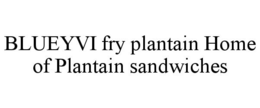 BLUEYVI FRY PLANTAIN HOME OF PLANTAIN SANDWICHES trademark