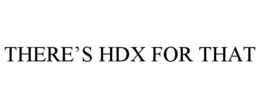 THERE'S HDX FOR THAT trademark