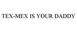 TEX-MEX IS YOUR DADDY trademark