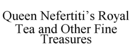 QUEEN NEFERTITI'S ROYAL TEA AND OTHER FINE TREASURES trademark
