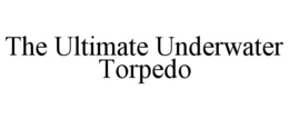 THE ULTIMATE UNDERWATER TORPEDO trademark