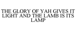 THE GLORY OF YAH GIVES IT LIGHT AND THE LAMB IS ITS LAMP trademark