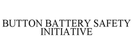 BUTTON BATTERY SAFETY INITIATIVE trademark