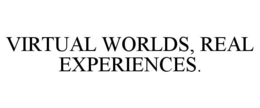 VIRTUAL WORLDS, REAL EXPERIENCES. trademark