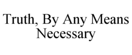 TRUTH, BY ANY MEANS NECESSARY trademark