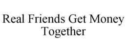 REAL FRIENDS GET MONEY TOGETHER trademark
