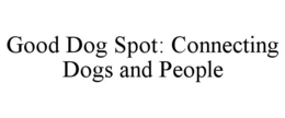 GOOD DOG SPOT: CONNECTING DOGS AND PEOPLE trademark