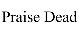 PRAISE DEAD trademark
