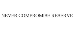 NEVER COMPROMISE RESERVE trademark