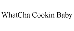 WHATCHA COOKIN BABY trademark