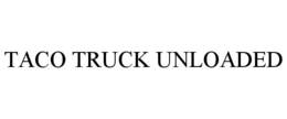 TACO TRUCK UNLOADED trademark
