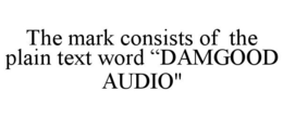 THE MARK CONSISTS OF THE PLAIN TEXT WORD "DAMGOOD AUDIO" trademark