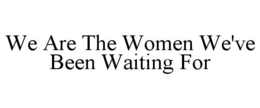 WE ARE THE WOMEN WE'VE BEEN WAITING FOR trademark