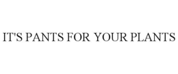 IT'S PANTS FOR YOUR PLANTS trademark
