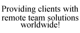 PROVIDING CLIENTS WITH REMOTE TEAM SOLUTIONS WORLDWIDE! trademark