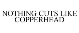 NOTHING CUTS LIKE COPPERHEAD trademark