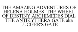 THE AMAZING ADVENTURES OF HELENA HOLMES THE WHEEL OF DESTINY ARCHIMEDES DIAL THE ANTIKYTHERA GATE AKA LUCIFER'S GATE trademark
