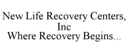 NEW LIFE RECOVERY CENTERS, INC WHERE RECOVERY BEGINS... trademark