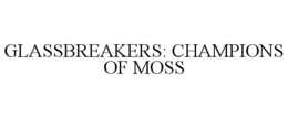 GLASSBREAKERS: CHAMPIONS OF MOSS trademark