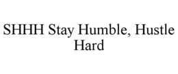 SHHH STAY HUMBLE, HUSTLE HARD trademark
