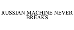 RUSSIAN MACHINE NEVER BREAKS trademark