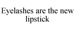 EYELASHES ARE THE NEW LIPSTICK trademark