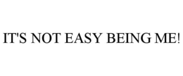 IT'S NOT EASY BEING ME! trademark