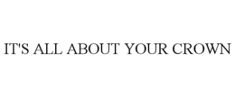 IT'S ALL ABOUT YOUR CROWN trademark