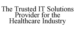THE TRUSTED IT SOLUTIONS PROVIDER FOR THE HEALTHCARE INDUSTRY trademark