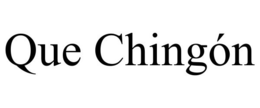 QUE CHINGÓN trademark
