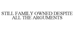 STILL FAMILY OWNED DESPITE ALL THE ARGUMENTS trademark