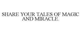 SHARE YOUR TALES OF MAGIC AND MIRACLE. trademark
