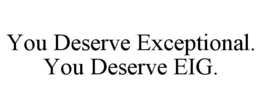YOU DESERVE EXCEPTIONAL. YOU DESERVE EIG. trademark
