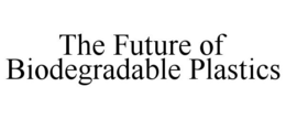 THE FUTURE OF BIODEGRADABLE PLASTICS trademark