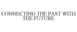 CONNECTING THE PAST WITH THE FUTURE trademark