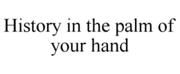 HISTORY IN THE PALM OF YOUR HAND trademark