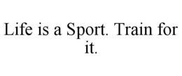 LIFE IS A SPORT. TRAIN FOR IT. trademark