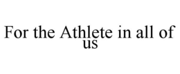 FOR THE ATHLETE IN ALL OF US trademark