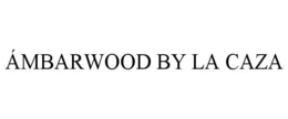 ÁMBARWOOD BY LA CAZA trademark