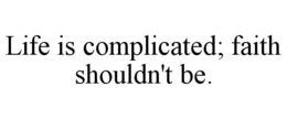 LIFE IS COMPLICATED; FAITH SHOULDN'T BE. trademark
