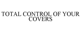 TOTAL CONTROL OF YOUR COVERS trademark
