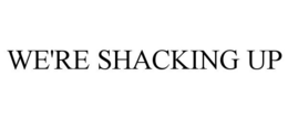 WE'RE SHACKING UP trademark