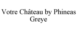 VOTRE CHÂTEAU BY PHINEAS GREYE trademark