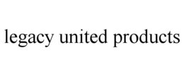 LEGACY UNITED PRODUCTS trademark