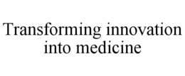 TRANSFORMING INNOVATION INTO MEDICINE trademark