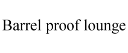 BARREL PROOF LOUNGE trademark