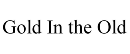 GOLD IN THE OLD trademark