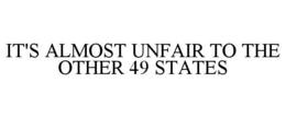 IT'S ALMOST UNFAIR TO THE OTHER 49 STATES trademark